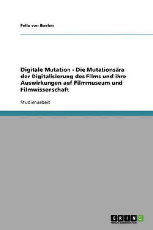 Cover of Digitale Mutation - Die Mutationsära der Digitalisierung des Films und ihre Auswirkungen auf Filmmuseum und Filmwissenschaft