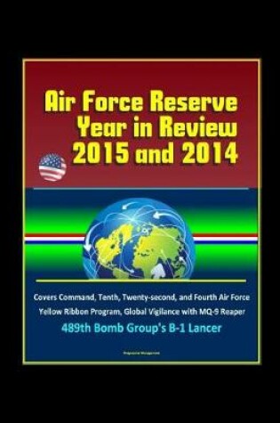 Cover of Air Force Reserve Year in Review, 2015 and 2014 - Covers Command, Tenth, Twenty-second, and Fourth Air Force, Yellow Ribbon Program, Global Vigilance with MQ-9 Reaper, 489th Bomb Group's B-1 Lancer