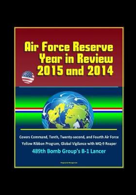 Book cover for Air Force Reserve Year in Review, 2015 and 2014 - Covers Command, Tenth, Twenty-second, and Fourth Air Force, Yellow Ribbon Program, Global Vigilance with MQ-9 Reaper, 489th Bomb Group's B-1 Lancer