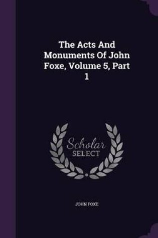 Cover of The Acts and Monuments of John Foxe, Volume 5, Part 1