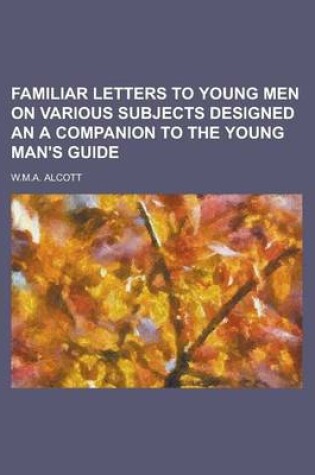 Cover of Familiar Letters to Young Men on Various Subjects Designed an a Companion to the Young Man's Guide