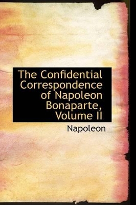 Book cover for The Confidential Correspondence of Napoleon Bonaparte, Volume II