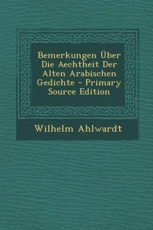 Cover of Bemerkungen Uber Die Aechtheit Der Alten Arabischen Gedichte