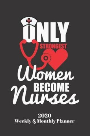 Cover of Only Strongest Women Become Nurses 2020 Weekly & Monthly Planner