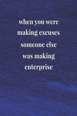 Cover of When You Were Making Excuses Someone Else Was Making Enterprise