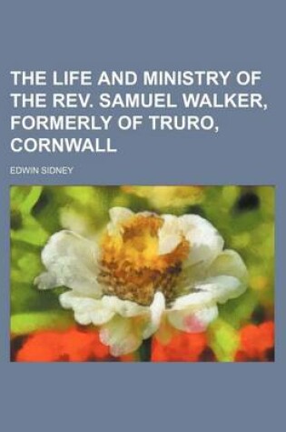 Cover of The Life and Ministry of the REV. Samuel Walker, Formerly of Truro, Cornwall