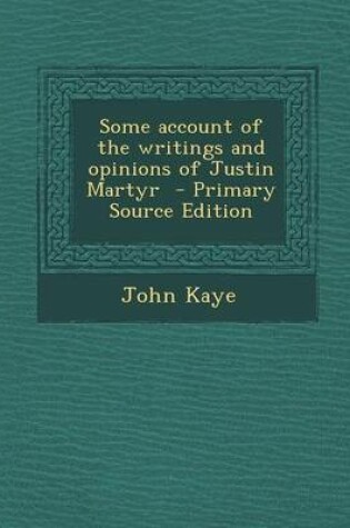 Cover of Some Account of the Writings and Opinions of Justin Martyr - Primary Source Edition