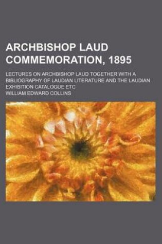 Cover of Archbishop Laud Commemoration, 1895; Lectures on Archbishop Laud Together with a Bibliography of Laudian Literature and the Laudian Exhibition Catalogue Etc