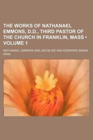 Cover of The Works of Nathanael Emmons, D.D., Third Pastor of the Church in Franklin, Mass (Volume 1)