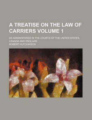 Book cover for A Treatise on the Law of Carriers Volume 1; As Administered in the Courts of the United States, Canada and England