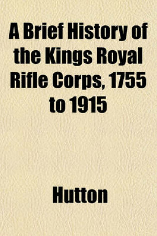 Cover of A Brief History of the Kings Royal Rifle Corps, 1755 to 1915