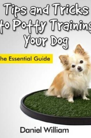 Cover of Tips and Tricks to Potty Training Your Dog: The Essential Guide