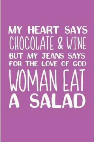 Cover of My Heart Says Chocolate & Wine But My Jeans Says for the Love of God Woman Eat a Salad