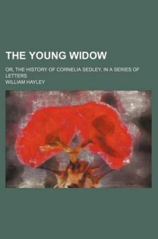 Cover of The Young Widow (Volume 3); Or, the History of Cornelia Sedley, in a Series of Letters