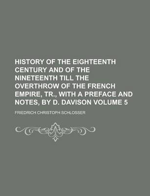 Book cover for History of the Eighteenth Century and of the Nineteenth Till the Overthrow of the French Empire, Tr., with a Preface and Notes, by D. Davison Volume 5