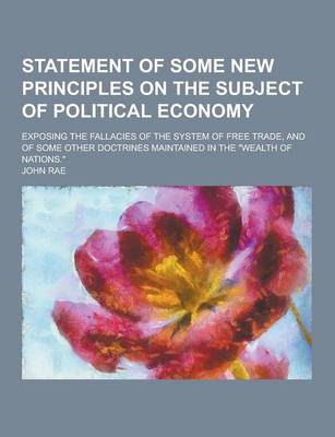 Book cover for Statement of Some New Principles on the Subject of Political Economy; Exposing the Fallacies of the System of Free Trade, and of Some Other Doctrines