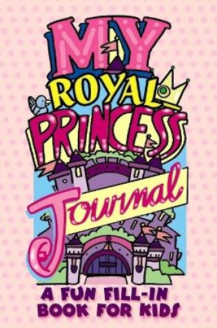 Cover of My Royal Princess Journal: a Fun Fill-in Book for Kids