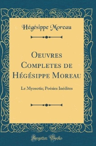 Cover of Oeuvres Completes de Hégésippe Moreau: Le Myosotis; Poésies Inédites (Classic Reprint)
