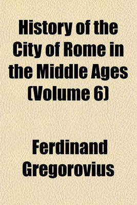 Book cover for History of the City of Rome in the Middle Ages (Volume 6)