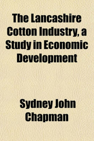 Cover of The Lancashire Cotton Industry, a Study in Economic Development