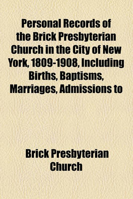 Book cover for Personal Records of the Brick Presbyterian Church in the City of New York, 1809-1908, Including Births, Baptisms, Marriages, Admissions to