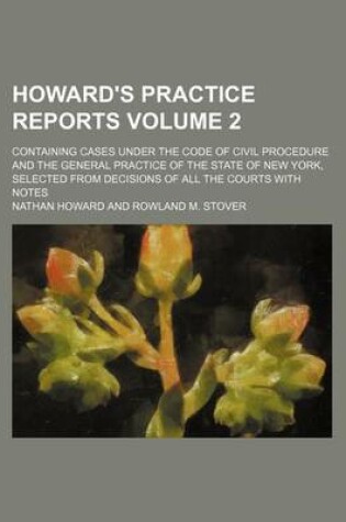 Cover of Howard's Practice Reports Volume 2; Containing Cases Under the Code of Civil Procedure and the General Practice of the State of New York, Selected from Decisions of All the Courts with Notes