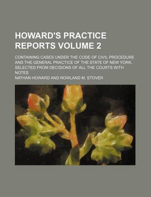 Book cover for Howard's Practice Reports Volume 2; Containing Cases Under the Code of Civil Procedure and the General Practice of the State of New York, Selected from Decisions of All the Courts with Notes