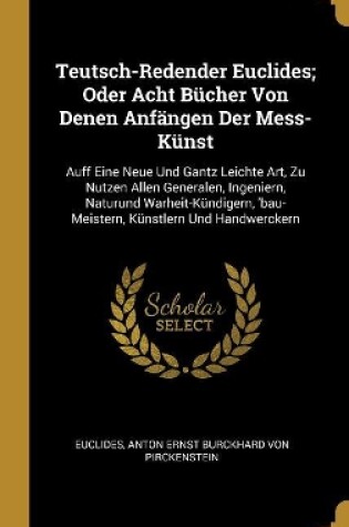 Cover of Teutsch-Redender Euclides; Oder Acht Bücher Von Denen Anfängen Der Mess-Künst