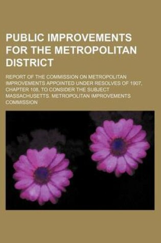 Cover of Public Improvements for the Metropolitan District; Report of the Commission on Metropolitan Improvements Appointed Under Resolves of 1907, Chapter 108, to Consider the Subject