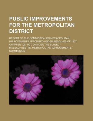 Book cover for Public Improvements for the Metropolitan District; Report of the Commission on Metropolitan Improvements Appointed Under Resolves of 1907, Chapter 108, to Consider the Subject