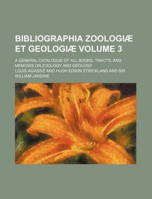 Book cover for Bibliographia Zoologiae Et Geologiae Volume 3; A General Catalogue of All Books, Tracts, and Memoirs on Zoology and Geology