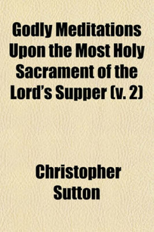 Cover of Godly Meditations Upon the Most Holy Sacrament of the Lord's Supper (Volume 2)