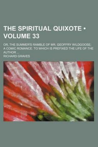 Cover of The Spiritual Quixote (Volume 33); Or, the Summer's Ramble of Mr. Geoffry Wildgoose a Comic Romance. to Which Is Prefixed the Life of the Author