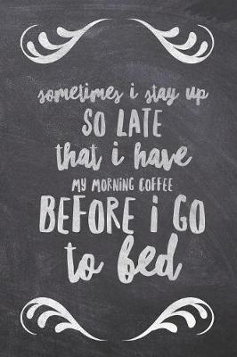 Cover of Sometimes I Stay up So Late that I Have My Morning Coffee before I Go To Bed