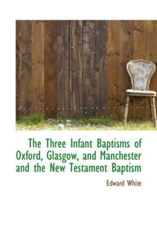 Cover of The Three Infant Baptisms of Oxford, Glasgow, and Manchester and the New Testament Baptism