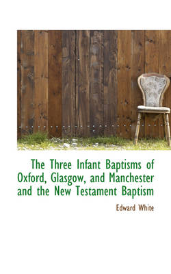 Book cover for The Three Infant Baptisms of Oxford, Glasgow, and Manchester and the New Testament Baptism