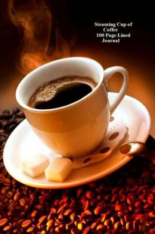 Cover of Steaming Cup of Coffee 100 Page Lined Journal