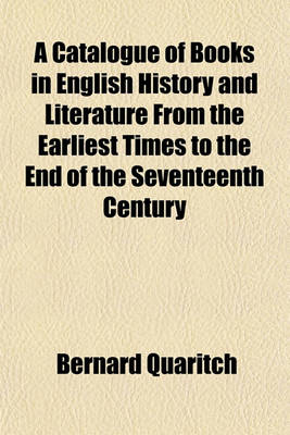 Book cover for A Catalogue of Books in English History and Literature from the Earliest Times to the End of the Seventeenth Century