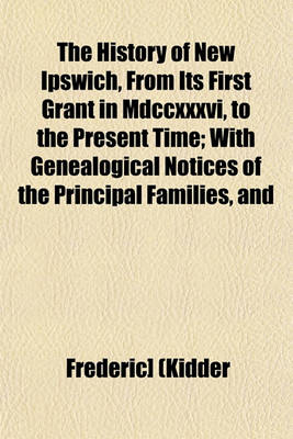 Book cover for The History of New Ipswich, from Its First Grant in MDCCXXXVI, to the Present Time; With Genealogical Notices of the Principal Families, and