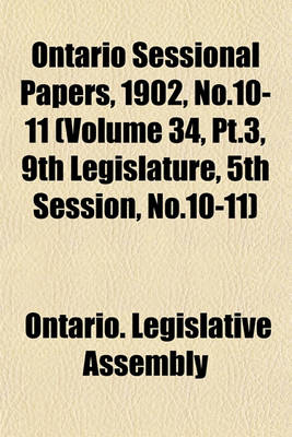 Book cover for Ontario Sessional Papers, 1902, No.10-11 (Volume 34, PT.3, 9th Legislature, 5th Session, No.10-11)