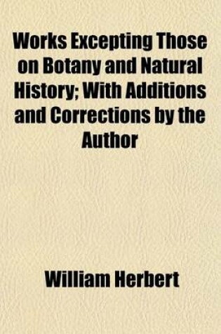 Cover of Works Excepting Those on Botany and Natural History; With Additions and Corrections by the Author. with Additions and Corrections by the Author