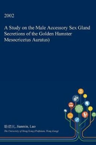 Cover of A Study on the Male Accessory Sex Gland Secretions of the Golden Hamster Mesocricetus Auratus)