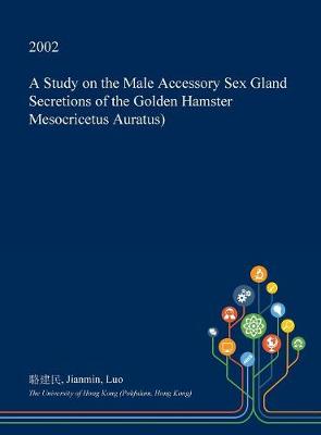 Book cover for A Study on the Male Accessory Sex Gland Secretions of the Golden Hamster Mesocricetus Auratus)