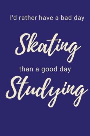 Cover of I'd Rather Have a Bad Day Skating Than A Good Day Studying