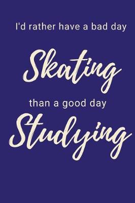 Book cover for I'd Rather Have a Bad Day Skating Than A Good Day Studying