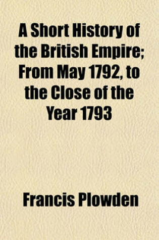 Cover of A Short History of the British Empire; From May 1792, to the Close of the Year 1793