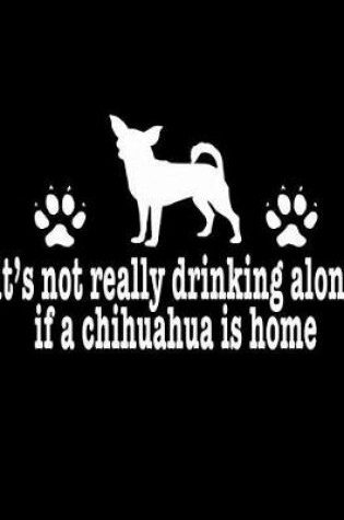 Cover of It's Not Really Drinking Alone If A Chihuahua Is Home