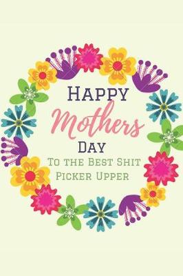 Book cover for Happy Mother's Day, To The Best Shit Picker Upper