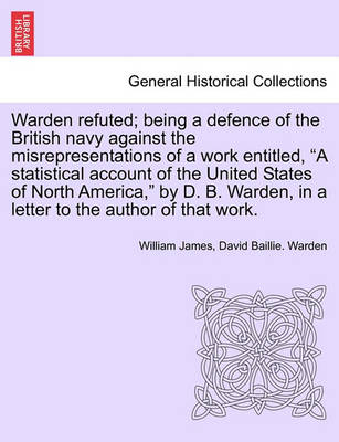 Book cover for Warden Refuted; Being a Defence of the British Navy Against the Misrepresentations of a Work Entitled, a Statistical Account of the United States of North America, by D. B. Warden, in a Letter to the Author of That Work.