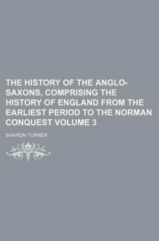 Cover of The History of the Anglo-Saxons, Comprising the History of England from the Earliest Period to the Norman Conquest Volume 3